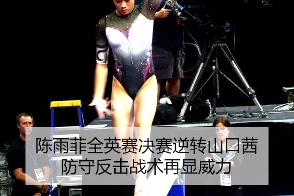 陈雨菲全英赛决赛逆转山口茜 防守反击战术再显威力