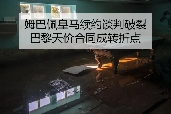 姆巴佩皇马续约谈判破裂 巴黎天价合同成转折点